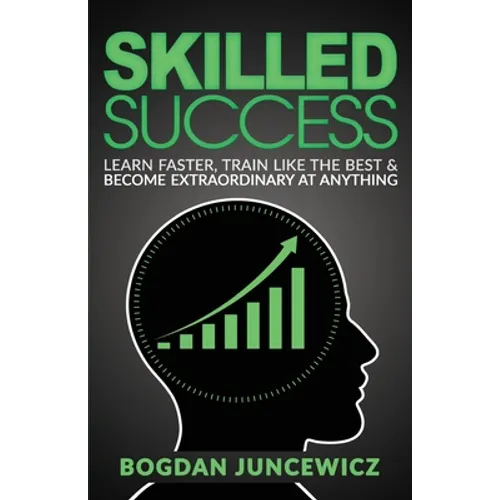 Skilled Success: Learn Faster, Train Like The Best & Become Extraordinary At Anything - Paperback