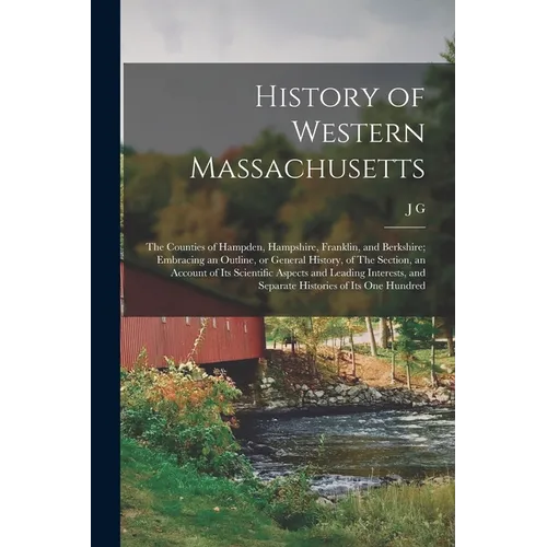History of Western Massachusetts: The Counties of Hampden, Hampshire, Franklin, and Berkshire; Embracing an Outline, or General History, of The Sectio - Paperback