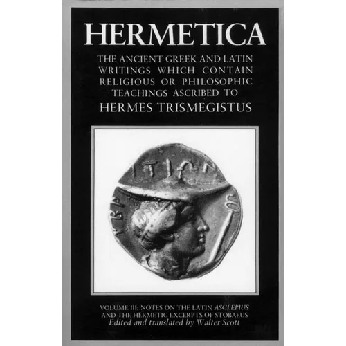 Hermetica Volume 3 Notes on the Latin Asclepius and the Hermetic Excerpts of Stobaeus: The Ancient Greek and Latin Writings Which Contain Religious or - Paperback