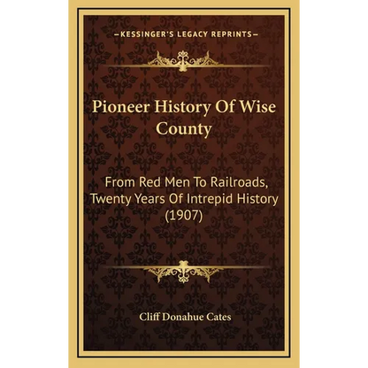 Pioneer History Of Wise County: From Red Men To Railroads, Twenty Years Of Intrepid History (1907) - Hardcover