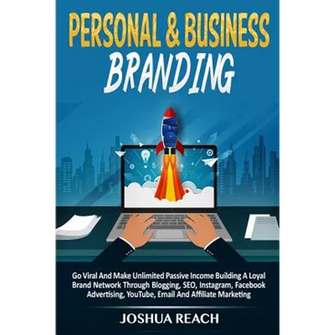 Personal & Business Branding: Go Viral And Make Unlimited Passive Income Building A Loyal Brand Network Through Blogging, SEO, Instagram, Facebook Adv - Paperback