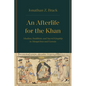An Afterlife for the Khan: Muslims, Buddhists, and Sacred Kingship in Mongol Iran and Eurasia - Hardcover