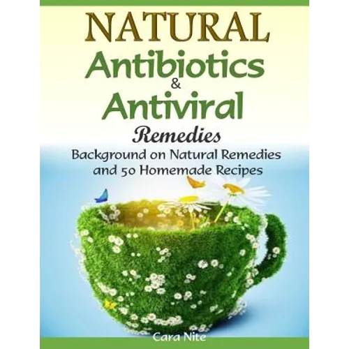 Natural Antibiotics & Antiviral Remedies: Background on Natural Remedies and 50 Homemade Recipes - Paperback