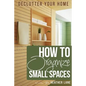 How to Organize Small Spaces: Decluttering Tips and Organization Ideas for Your Home - Paperback