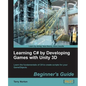 Learning C# by Developing Games with Unity 3D Beginner's Guide: The beauty of this book is that it assumes absolutely no knowledge of coding at all. S - Paperback