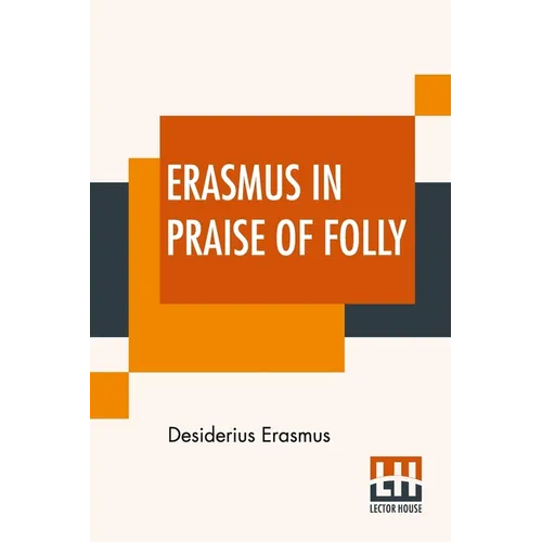 Erasmus In Praise Of Folly: With Portrait, Life Of Erasmus, And His Epistle Addressed To Sir Thomas More - Paperback