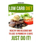Low Carb Diet: Healthy and Delicious Ways to Lose 10 Pounds in 13 Days. Just Do It!: (Low Carb Cookbook, Low Carb Diet, Low Carb High - Paperback