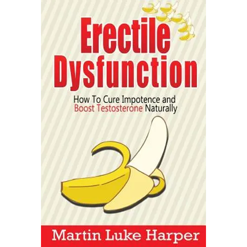 Erectile Dysfunction: How To Cure Impotence and Boost Testosterone Naturally - Paperback