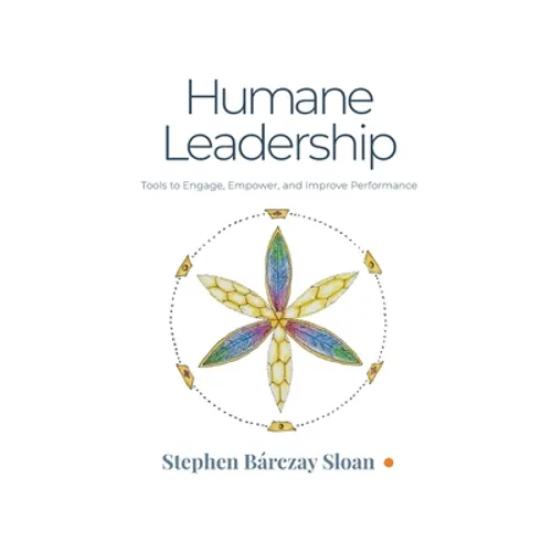 Humane Leadership: Tools to Engage, Empower, and Improve Performance - Paperback