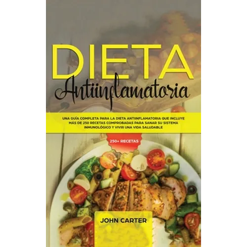 Dieta Antiinflamatoria: Una Guía Completa Para La Dieta Antiinflamatoria Que Incluye Más De 250 Recetas Comprobadas Para Sanar Su Sistema Inmu - Hardcover