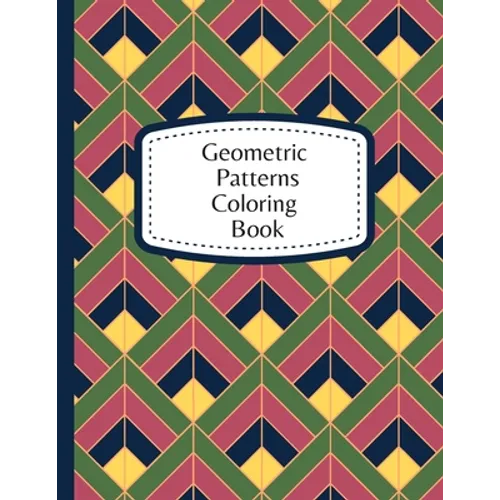 Geometric Patterns Coloring Book: 60 Geometric Designs To Color For Adults & Teens - Relaxation & Stress Relief Patterns - Paperback