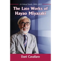 The Late Works of Hayao Miyazaki: A Critical Study, 2004-2013 - Paperback