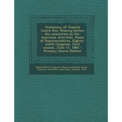 Testimony of Juanita Castro Ruz. Hearing Before the Committee on Un-American Activities, House of Representatives, Eighty-Ninth Congress, First Sessio - Paperback