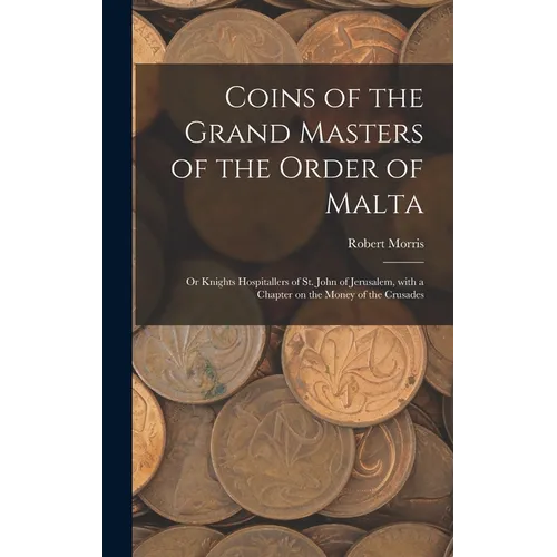 Coins of the Grand Masters of the Order of Malta: or Knights Hospitallers of St. John of Jerusalem, With a Chapter on the Money of the Crusades - Hardcover