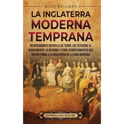 La Inglaterra moderna temprana: Un apasionante repaso a los Tudor, los Estuardo, el Renacimiento, la Reforma y otros acontecimientos que dieron forma - Hardcover