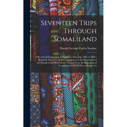 Seventeen Trips Through Somaliland: A Record of Exploration & Big Game Shooting, 1885 to 1893: Being the Narrative of Several Journeys in the Hinterla - Hardcover