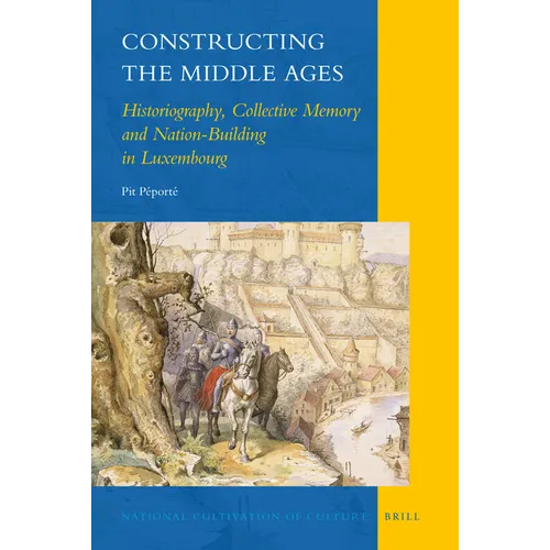 Constructing the Middle Ages: Historiography, Collective Memory and Nation-Building in Luxembourg - Hardcover