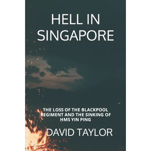 Hell in Singapore: The Loss of the Blackpool Regiment and the Sinking of HMS Yin Ping - Paperback