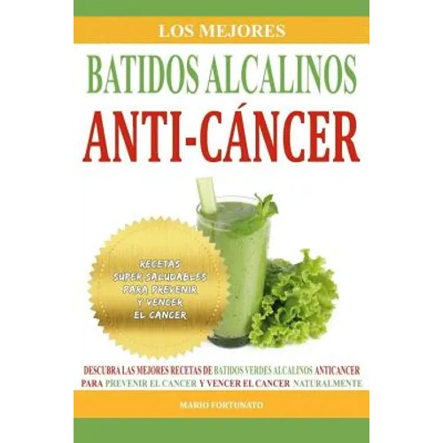 Los Mejores Batidos Alcalinos Anti-Cancer: Recetas Super Saludables Para Prevenir y Vencer el Cancer - Paperback