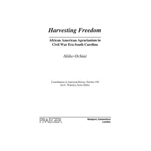Harvesting Freedom: African American Agrarianism in Civil War Era South Carolina - Hardcover
