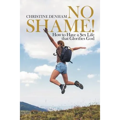 No Shame!: How to Have a Sex Life That Glorifies God - Paperback