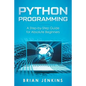 Python Programming: A Step-By-Step Guide for Absolute Beginners - Paperback