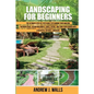 Landscaping for Beginners: The Ultimate Step-by-Step Guide to Planning Your Amazing Outdoor Space, Design Walkways, Edges, Patios, and Turn Your - Paperback