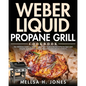 Weber Liquid Propane Grill Cookbook: The Ultimate Guide to Master Your Weber Grill with Flavorful Recipes and Step-by-Step Techniques for Beginners an - Paperback