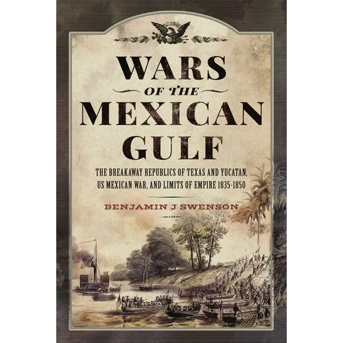 Wars of the Mexican Gulf: The Breakaway Republics of Texas and Yucatan, Us Mexican War, and Limits of Empire 1835-1850 - Hardcover
