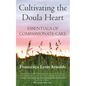 Cultivating the Doula Heart: Essentials of Compassionate Care - Paperback