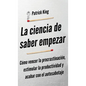 La ciencia de saber empezar: Cómo vencer la procrastinación, estimular la productividad y acabar con el autosabotaje - Hardcover