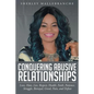 Conquering Abusive Relationships: Love, Hate, Lies, Respect, Health, Faith, Patience, Struggle, Betrayal, Greed, Pain, and Defeat - Paperback