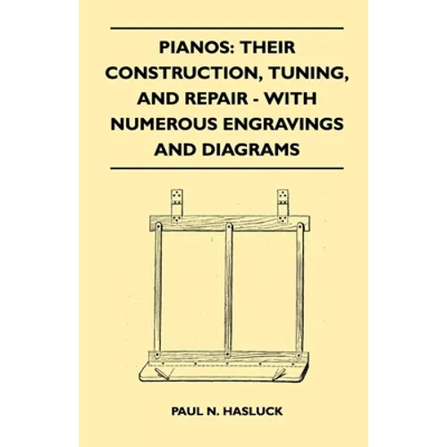 Pianos: Their Construction, Tuning, And Repair - With Numerous Engravings And Diagrams - Paperback