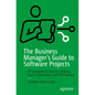 The Business Manager's Guide to Software Projects: A Framework for Decision-Making, Team Collaboration, and Effectiveness - Paperback
