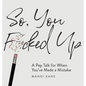 So, You F*cked Up: A Pep Talk for When You've Made a Mistake - Hardcover