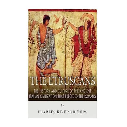 The Etruscans: The History and Culture of the Ancient Italian Civilization that Preceded the Romans - Paperback