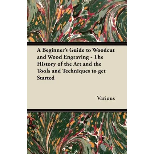 A Beginner's Guide to Woodcut and Wood Engraving - The History of the Art and the Tools and Techniques to Get Started - Paperback