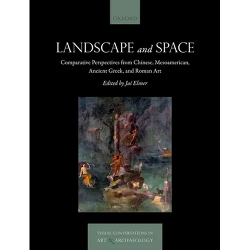 Landscape and Space: Comparative Perspectives from Chinese, Mesoamerican, Ancient Greek, and Roman Art - Hardcover