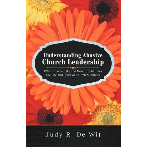 Understanding Abusive Church Leadership: What It Looks Like and How It Debilitates the Life and Spirit of Church Members - Paperback