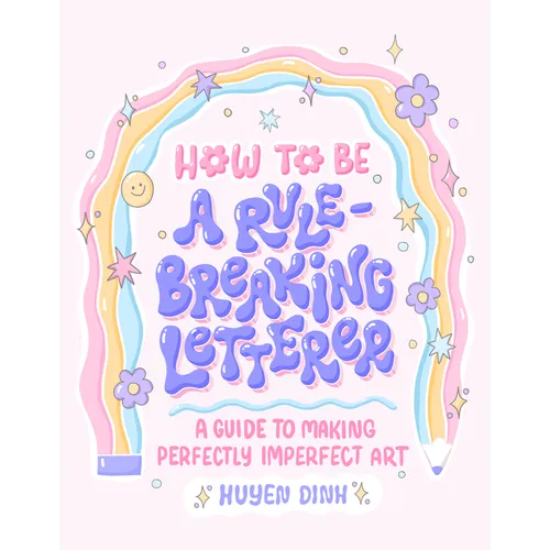 How to Be a Rule-Breaking Letterer: A Guide to Making Perfectly Imperfect Art - Paperback