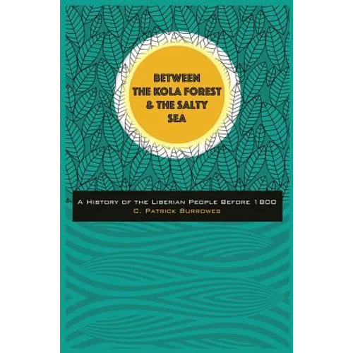 Between the Kola Forest and the Salty Sea: A History of the Liberian People Before 1800 - Hardcover
