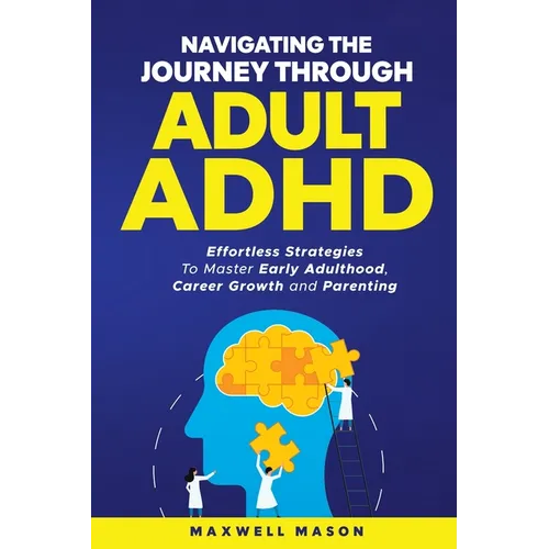 Navigating The Journey Through Adult ADHD: Effortless Strategies to Master Early Adulthood, Career Growth and Parenting - Paperback