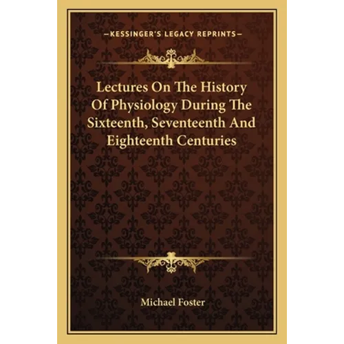 Lectures On The History Of Physiology During The Sixteenth, Seventeenth And Eighteenth Centuries - Paperback