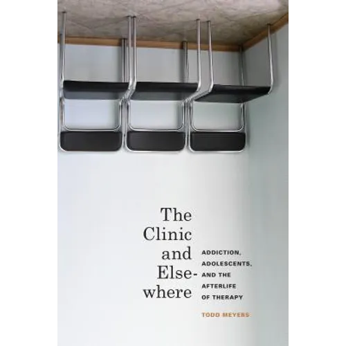 The Clinic and Elsewhere: Addiction, Adolescents, and the Afterlife of Therapy - Hardcover