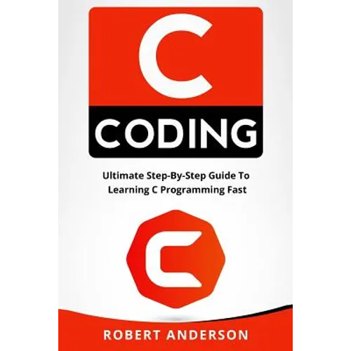 C Coding: Ultimate Step-By-Step Guide to Learning C Programming Fast - Paperback