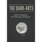 The Dark-Arts: Guide To Applying The Philosophy Of Magick: Mastering Skills Of Spell Writing - Paperback