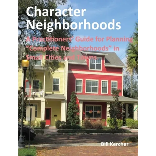 Character Neighborhoods: A Practitioners' Guide for Planning "Complete Neighborhoods" in Small Cities and Towns. - Paperback