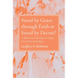 Saved by Grace Through Faith or Saved by Decree?: A Biblical and Theological Critique of Calvinist Soteriology - Paperback