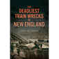 The Deadliest Train Wrecks of New England - Paperback