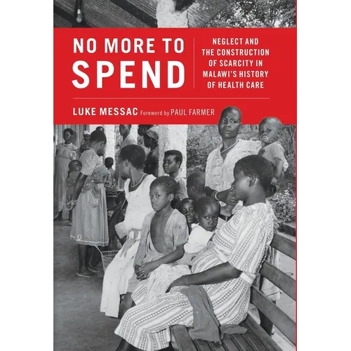 No More to Spend: Neglect and the Construction of Scarcity in Malawi's History of Health Care - Hardcover